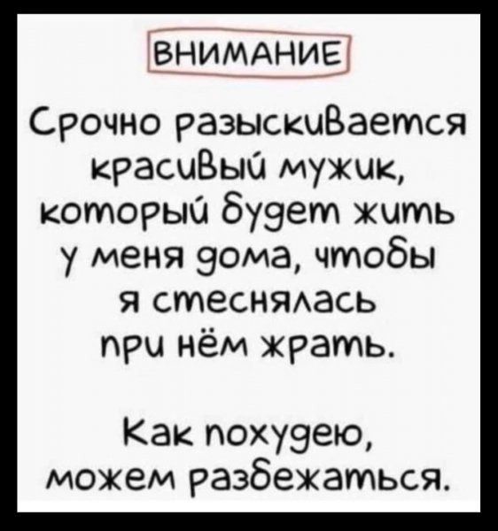 ВНИМАНИЕ Срочно разыскивается красивый мужик, который будет жить у меня дома, чтобы я стеснялась при нём жрать. Как похудею, можем разбежаться.
