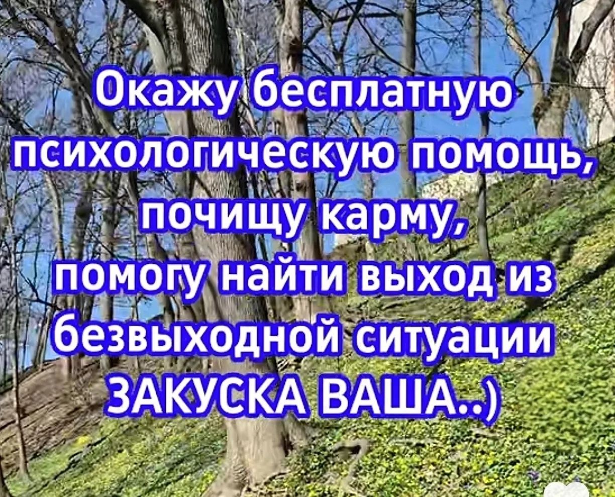 Окажу бесплатную психологическую помощь, почищу карму, помогу найти выход из безвыходной ситуации ЗАКУСКА ВАША..)