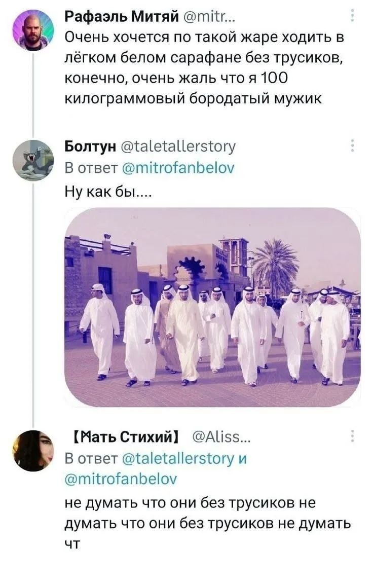 Рафаэль Митяй @mitr... Очень хочется по такой же жаре ходить в лёгком белом сарафане без трусиков, конечно, очень жаль что я 100 килограммовый бородатый мужик Болтун @taletallerstory В ответ @mitrofanbelov Ну как бы.... 【Мать Стихий】 @Aliss... В ответ @taletallerstory и @mitrofanbelov не думать что они без трусиков не думать что они без трусиков