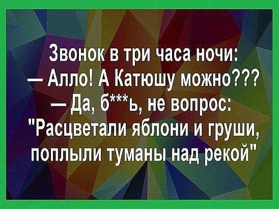 Звонок в три часа ночи: — Алло! А Катюшу можно??? — Да, б***ь, не вопрос: 
