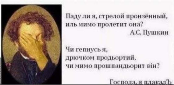 Паду ли я, стрелой пронзённый, иль мимо пролетит она? А.С. Пушкин Чи гепнусь я, дрючком продьортий, чи мимо прошпандьорит він? Господа, я плакалъ