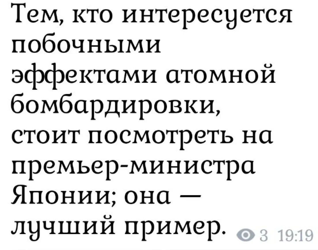 Тем, кто интересуется побочными эффектами атомной бомбардировки, стоит посмотреть на премьер-министра Японии; она — лучший пример.