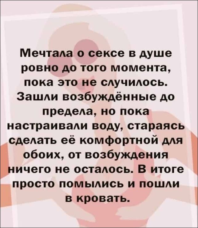 Мечтала о сексе в душе ровно до того момента, пока это не случилось. Зашли возбуждённые до предела, но пока настраивали воду, стараясь сделать её комфортной для обоих, от возбуждения ничего не осталось. В итоге просто помылись и пошли в кровать.