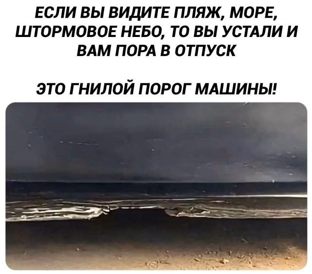 ЕСЛИ ВЫ ВИДИТЕ ПЛЯЖ, МОРЕ, ШТОРМОВОЕ НЕБО, ТО ВЫ УСТАЛИ И ВАМ ПОРА В ОТПУСК. ЭТО ГНИЛОЙ ПОРОГ МАШИНЫ!