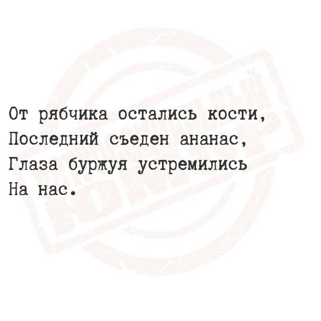 От рябчика остались кости, Последний съеден ананас, Глаза буржуя устремились На нас.