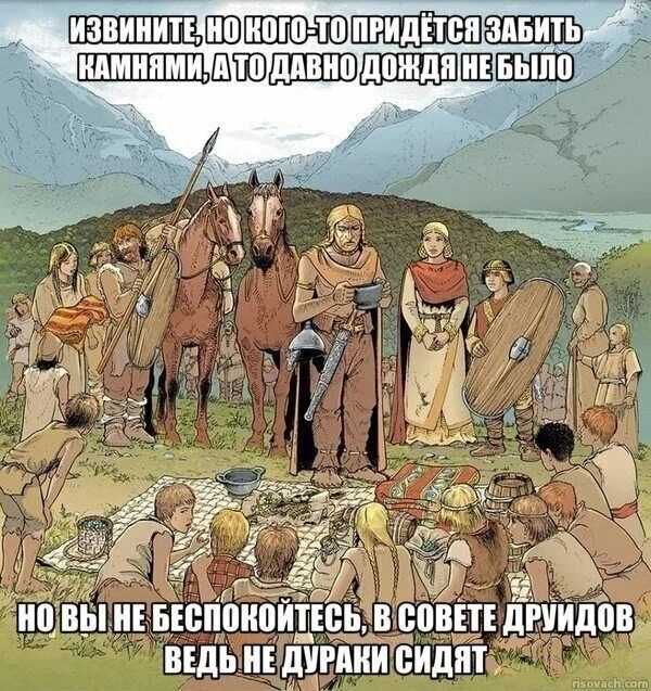 ИЗВИНИТЕ, НО КОГО-ТО ПРИДЁТСЯ ЗАБИТЬ КАМНЯМИ, А ТО ДАВНО ДОЖДЯ НЕ БЫЛО. НО ВЫ НЕ БЕСПОКОЙТЕСЬ, В СОВЕТЕ ДРУИДОВ ВЕДЬ НЕ ДУРАКИ СИДЯТ
