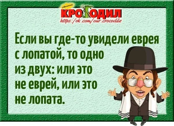 современный КРОКОДИЛ https://vk.com/our.crocodile Если вы где-то увидели еврея с лопатой, то одно из двух: или это не еврей, или это не лопата.