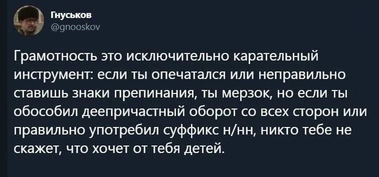 Грамотность это исключительно карательный инструмент: если ты опечатался или неправильно ставишь знаки препинания, ты мерзок, но если ты обособил деепричастный оборот со всех сторон или правильно употребил суффикс н/нн, никто тебе не скажет, что хочет от тебя детей.