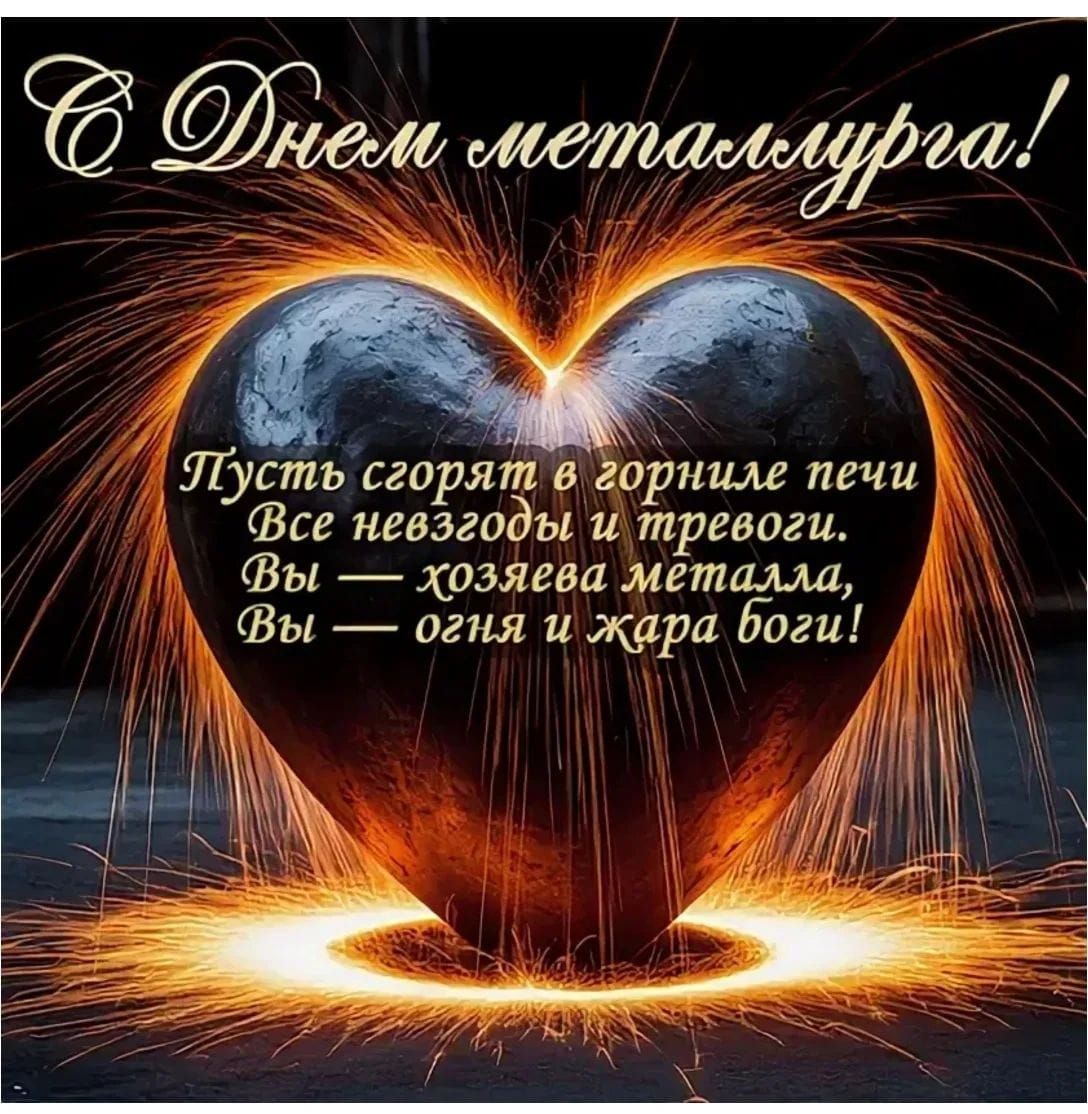 С Днем металлурга! Пусть сгорят в горниле печи Все невзгоды и тревоги. Вы — хозяева металла, Вы — огня и жара боги!