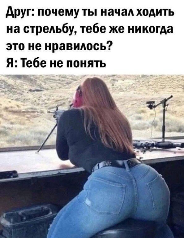 Друг: почему ты начал ходить на стрельбу, тебе же никогда это не нравилось? Я: Тебе не понять
