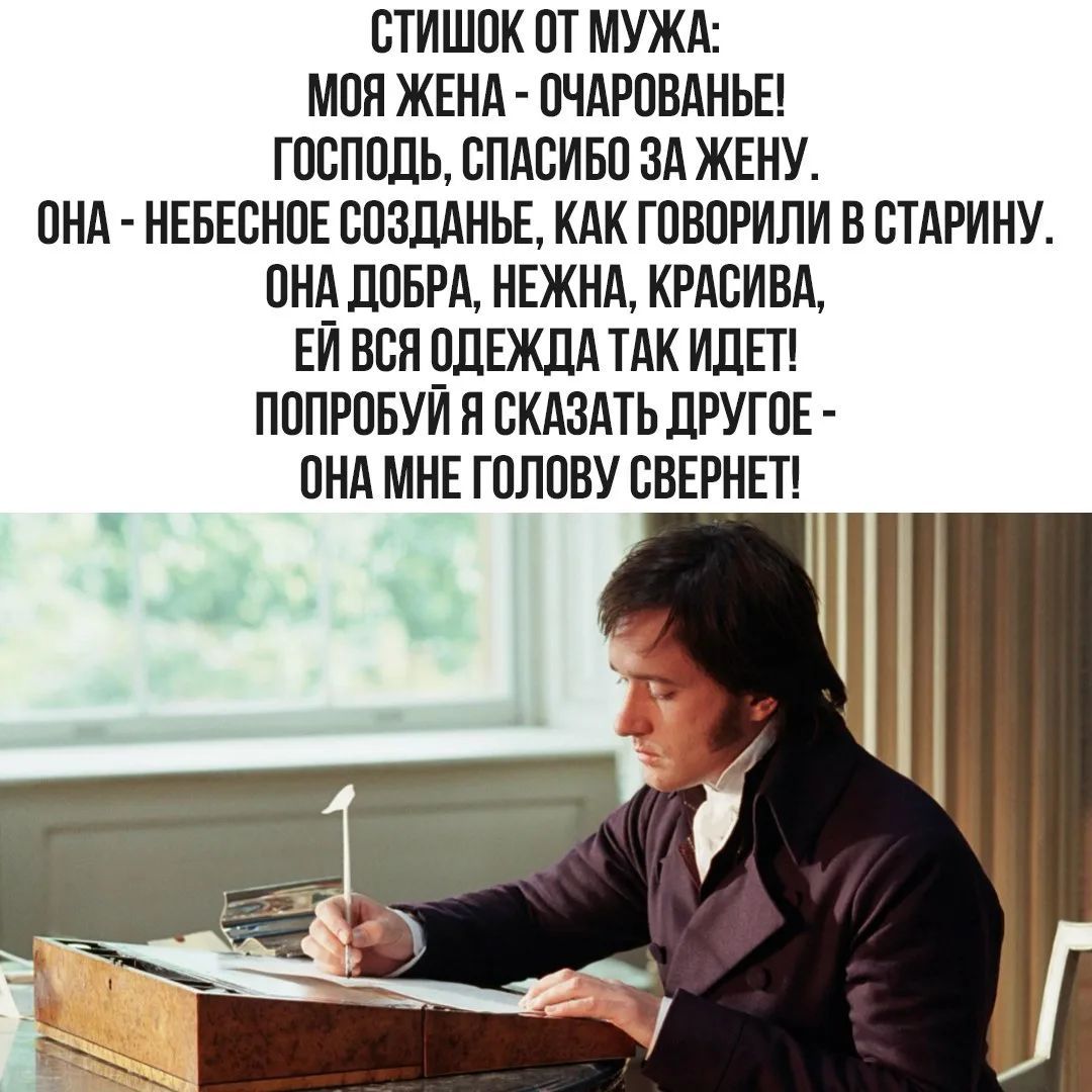 СТИШОК ОТ МУЖА: МОЯ ЖЕНА - ОЧАРОВАНЬЕ! ГОСПОДЬ, СПАСИБО ЗА ЖЕНУ. ОНА - НЕБЕСНОЕ СОЗДАНЬЕ, КАК ГОВОРИЛИ В СТАРИНУ. ОНА ДОБРА, НЕЖНА, КРАСИВА, ЕЙ ВСЯ ОДЕЖДА ТАК ИДЕТ! ПОПРОБУЙ Я СКАЗАТЬ ДРУГОЕ - ОНА МНЕ ГОЛОВУ СВЕРНЕТ!