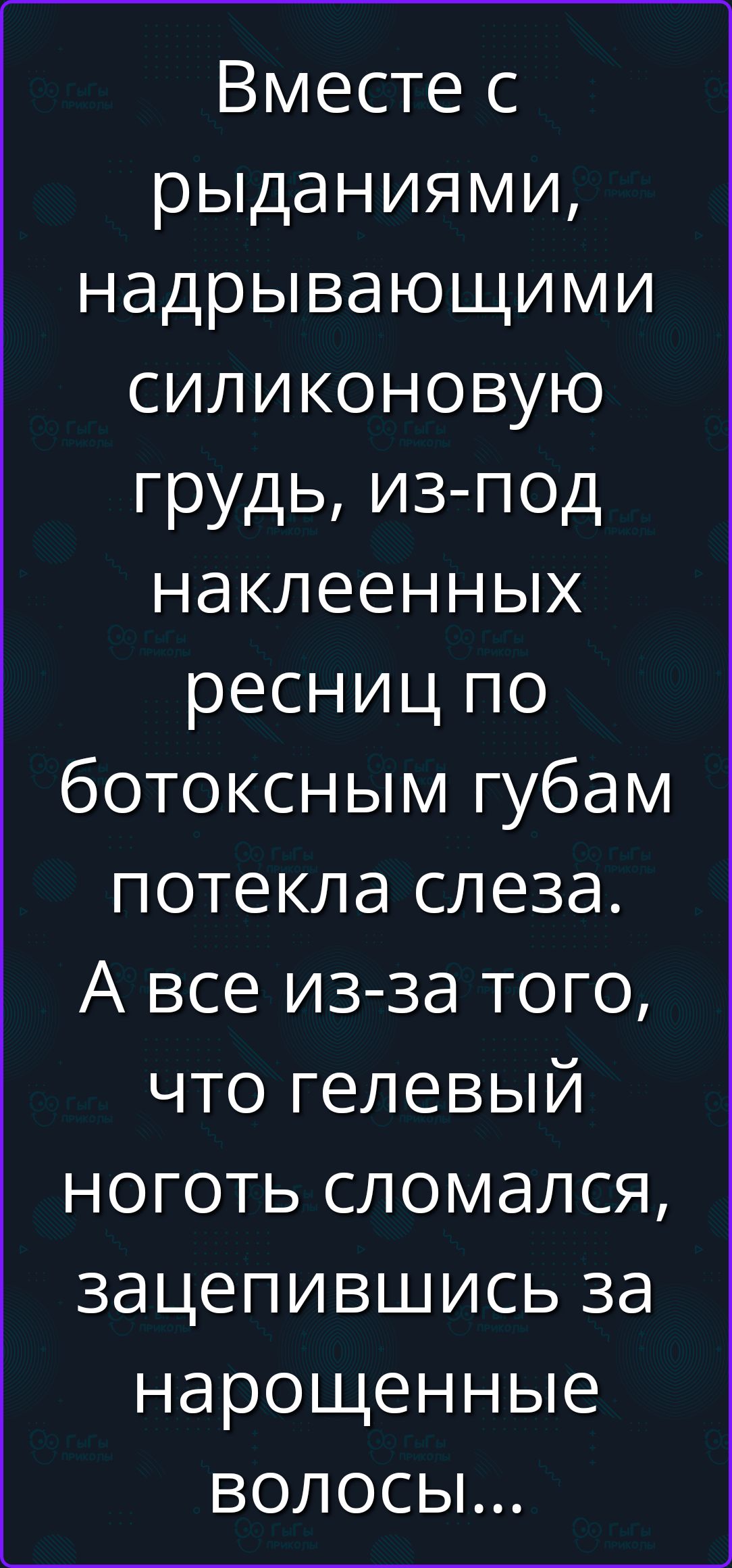 Вместе с рыданиями, надрывающими силиконовую грудь, из-под наклеенных ресниц по ботоксным губам потекла слеза. А все из-за того, что гелевый ноготь сломался, зацепившись за нарощенные волосы...