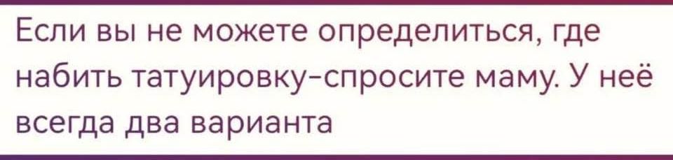 Если вы не можете определиться, где набить татуировку-спросите маму. У неё всегда два варианта