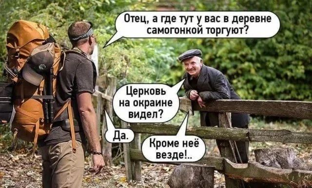 Отец, а где тут у вас в деревне самогонкой торгуют? Церковь на окраине видел? Да. Кроме неё везде!...