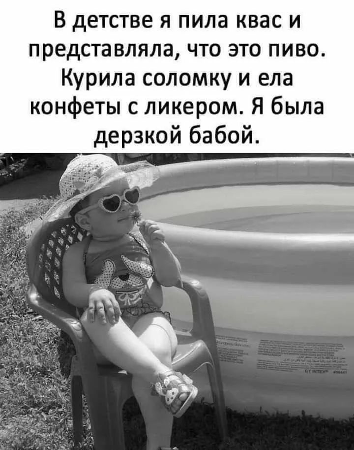 В детстве я пила квас и представляла, что это пиво. Курила соломку и ела конфеты с ликером. Я была дерзкой бабой.