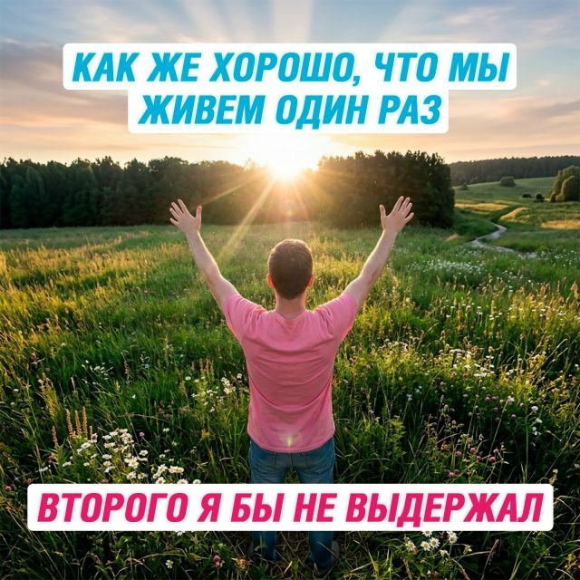 КАК ЖЕ ХОРОШО, ЧТО МЫ ЖИВЕМ ОДИН РАЗ ВТОРОГО Я БЫ НЕ ВЫДЕРЖАЛ
