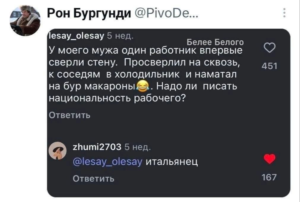 Рон Бургунди @PivoDe... lesay_olesay 5 нед. Белее Белого У моего мужа один работник впервые сверли стену. Просверлил на сквозь, к соседям в холодильник и намотал на бур макароны. Надо ли писать национальность рабочего? Ответить zhumi2703 5 нед. @lesay_olesay итальянец Ответить