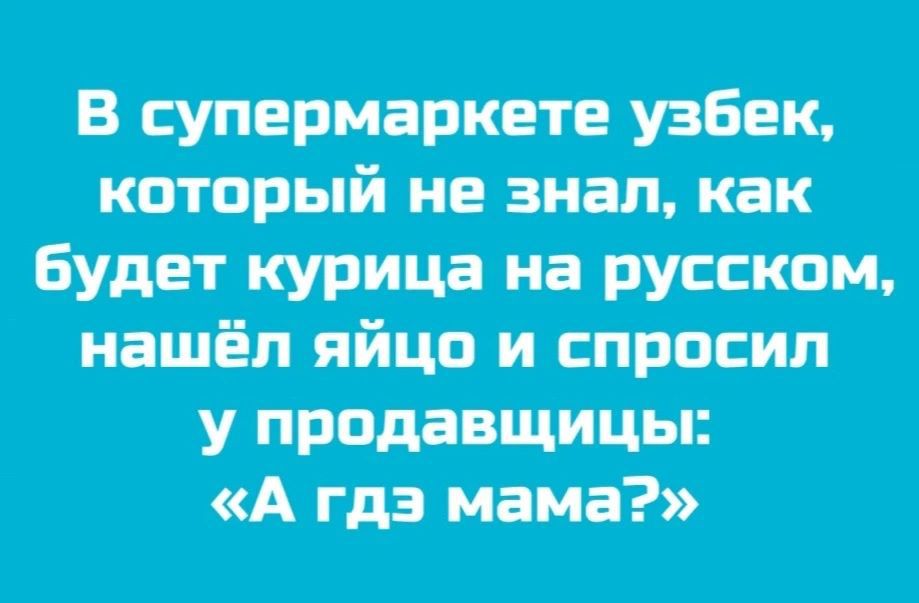 В супермаркете узбек, который не знал, как будет курица на русском, нашёл яйцо и спросил у продавщицы: «А где мама?»