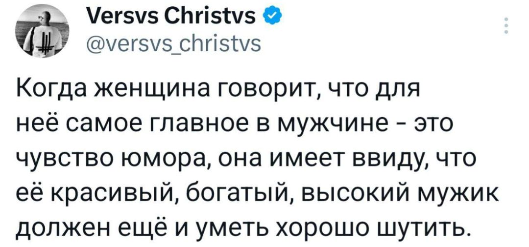 Когда женщина говорит, что для неё самое главное в мужчине – это чувство юмора, она имеет ввиду, что её красивый, богатый, высокий мужик должен ещё и уметь хорошо шутить.