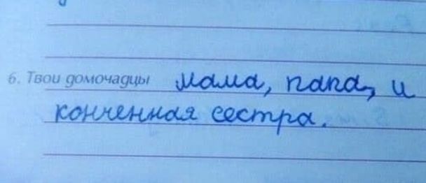 6. Твои домочадцы Мама, папа, и конченная сестра.