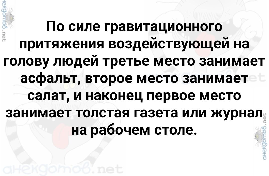 По силе гравитационного притяжения воздействующей на голову людей третье место занимает асфальт, второе место занимает салат, и наконец первое место занимает толстая газета или журнал на рабочем столе.