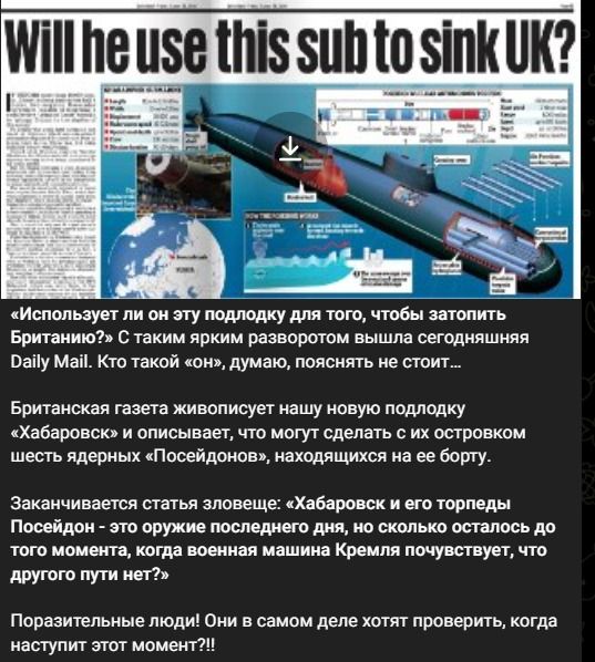 Will he use this sub to sink UK? «Использует ли он эту подлодку для того, чтобы затопить Британию?» С таким ярким разворотом вышла сегодняшняя Daily Mail. Кто такой «он», думаю, пояснять не стоит... Британская газета живописует нашу новую подлодку «Хабаровск» и описывает, что могут сделать с их островком шесть ядерных «Посейдонов», находящихся на