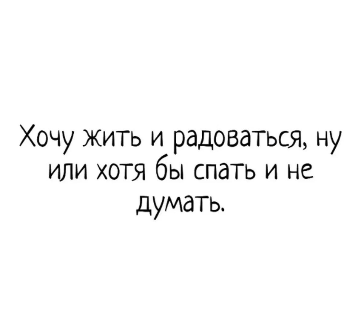 Хочу жить и радоваться, ну или хотя бы спать и не думать.
