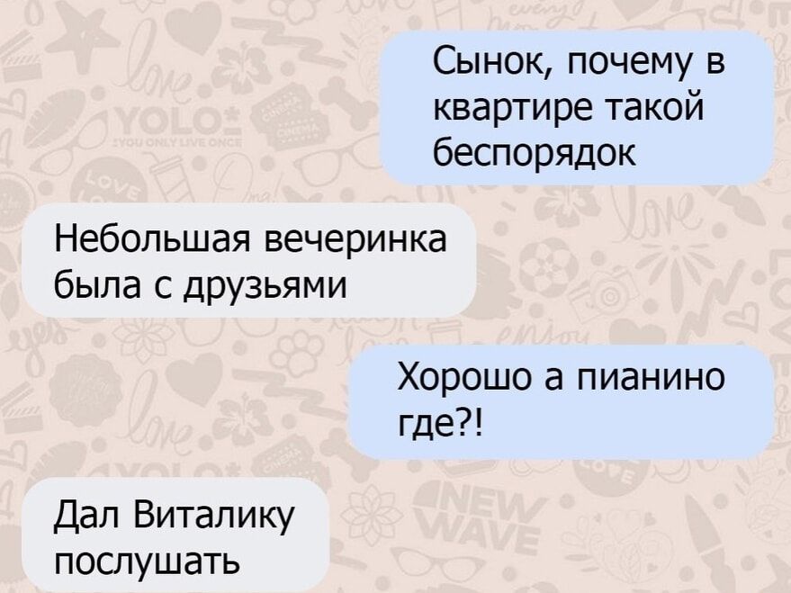 Сынок, почему в квартире такой беспорядок Небольшая вечеринка была с друзьями Хорошо а пианино где?! Дал Виталику послушать