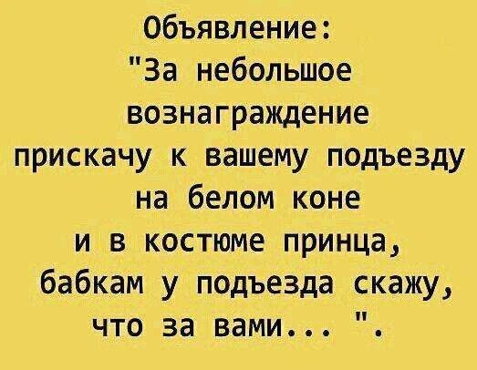 Объявление: За небольшое вознаграждение прискачу к вашему подъезду на белом коне и в костюме принца, бабкам у подъезда скажу, что за вами...