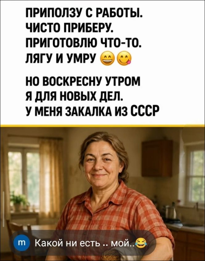 ПРИПОЛЗУ С РАБОТЫ. ЧИСТО ПРИБЕРУ. ПРИГОТОВЛЮ ЧТО-ТО. ЛЯГУ И УМРУ 🤪😋 НО ВОСКРЕСНУ УТРОМ Я ДЛЯ НОВЫХ ДЕЛ. У МЕНЯ ЗАКАЛКА ИЗ СССР Какой ни есть .. мой.. 😂
