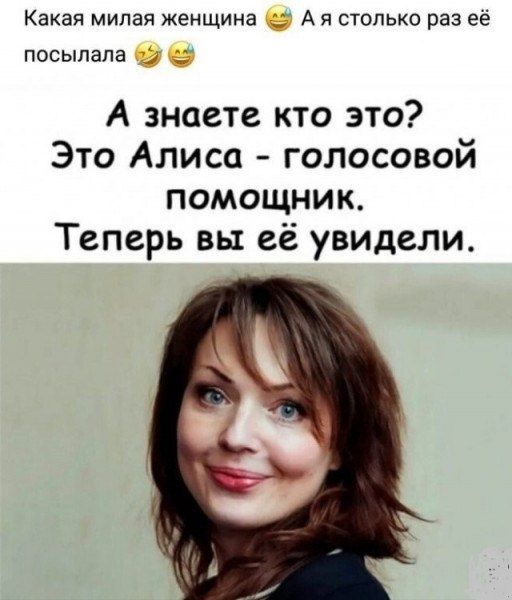 Какая милая женщина. А я столько раз её посылала. А знаете кто это? Это Алиса - голосовой помощник. Теперь вы её увидели.