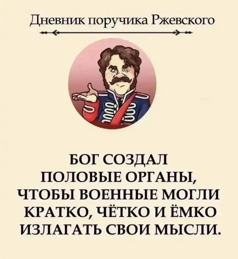 Дневник поручика Ржевского БОГ СОЗДАЛ ПОЛОВЫЕ ОРГАНЫ, ЧТОБЫ ВОЕННЫЕ МОГЛИ КРАТКО, ЧЁТКО И ЁМКО ИЗЛАГАТЬ СВОИ МЫСЛИ.