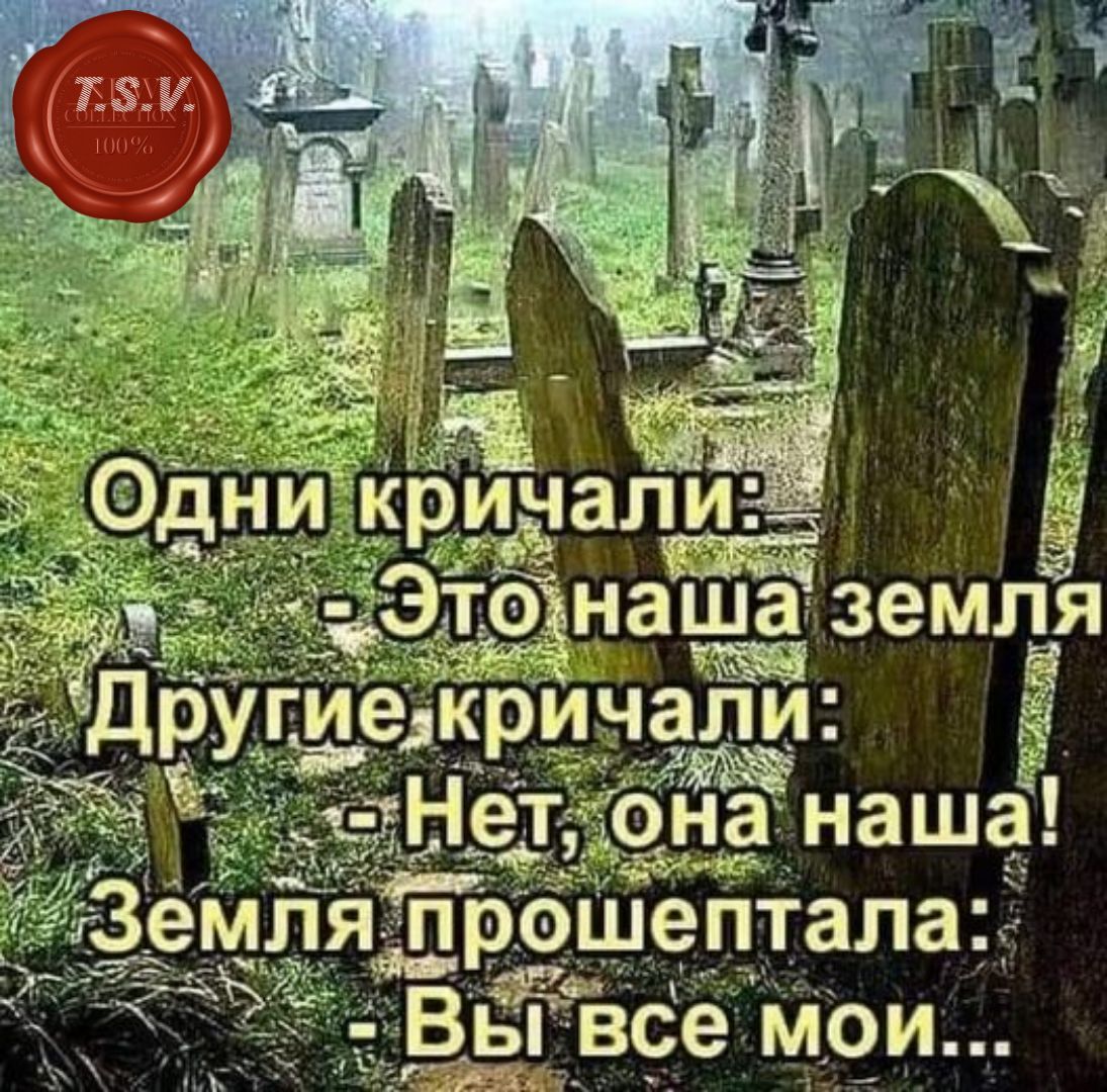 Одни кричали: - Это наша земля Другие кричали: - Нет, она наша! Земля прошептала: - Вы все мои...