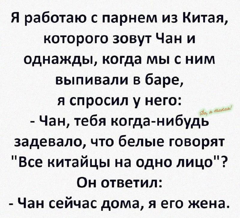 Я работаю с парнем из Китая, которого зовут Чан и однажды, когда мы с ним выпивали в баре, я спросил у него: - Чан, тебя когда-нибудь задевало, что белые говорят 