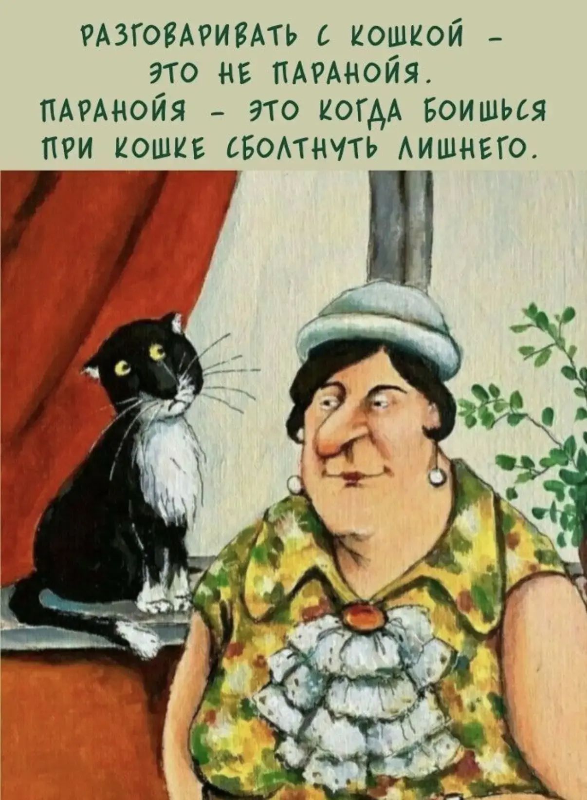 РАЗГОВАРИВАТЬ С КОШКОЙ - ЭТО НЕ ПАРАНОЙЯ. ПАРАНОЙЯ - ЭТО КОГДА БОИШЬСЯ ПРИ КОШКЕ СБОЛТНУТЬ ЛИШНЕГО.