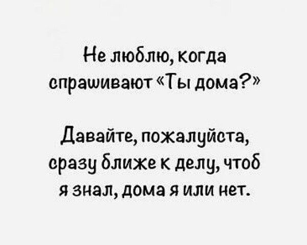 Не люблю, когда спрашивают «Ты дома?» Давайте, пожалуйста, сразу ближе к делу, чтоб я знал, дома я или нет.