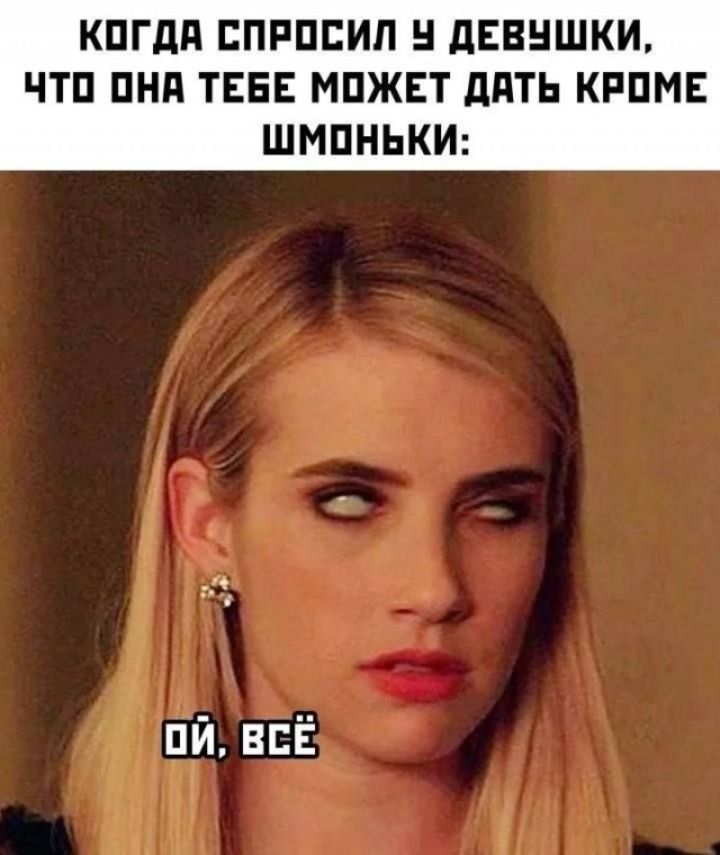 КОГДА СПРОСИЛ У ДЕВУШКИ, ЧТО ОНА ТЕБЕ МОЖЕТ ДАТЬ КРОМЕ ШМОНЬКИ: ОЙ, ВСЁ