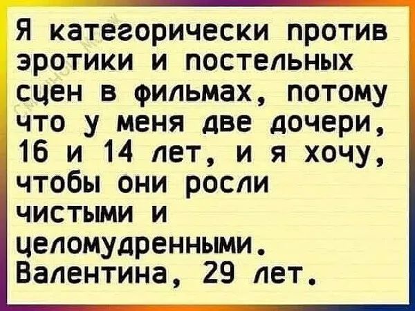 Я категорически против эротики и постельных сцен в фильмах, потому что у меня две дочери, 16 и 14 лет, и я хочу, чтобы они росли чистыми и целомудренными. Валентина, 29 лет.