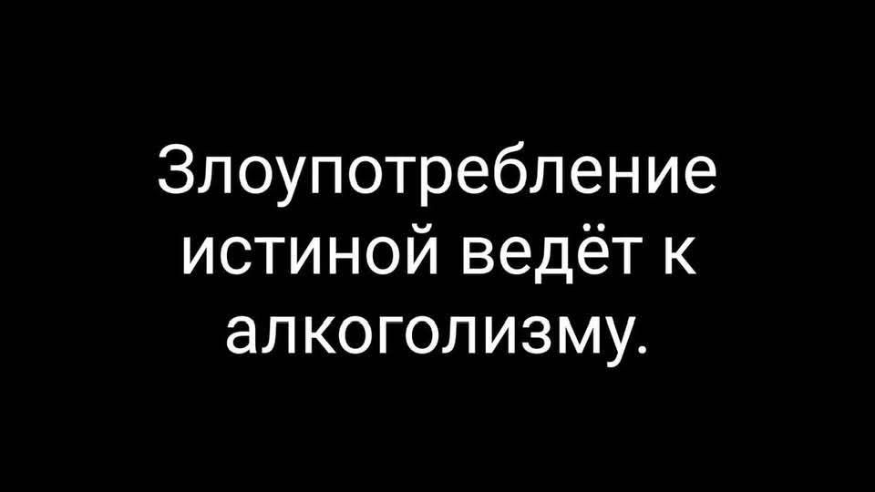 Злоупотребление истиной ведёт к алкоголизму.