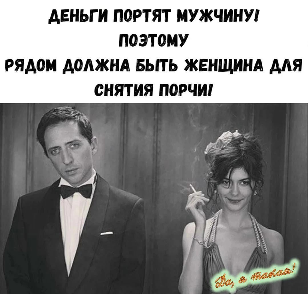 Деньги портят мужчину! Поэтому рядом должна быть женщина для снятия порчи! Да, я такая!