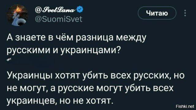 А знаете в чём разница между русскими и украинцами?
Украинцы хотят убить всех русских, но не могут, а русские могут убить всех украинцев, но не хотят.
