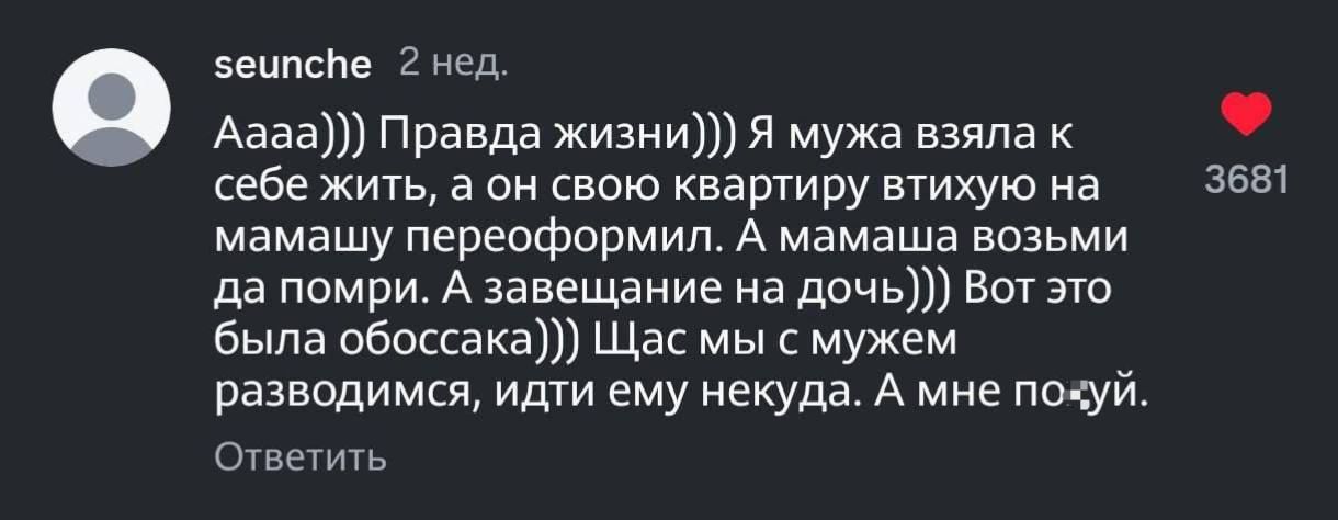 Аааа))) Правда жизни))) Я мужа взяла к себе жить, а он свою квартиру втихую на мамашу переоформил. А мамаша возьми да помри. А завещание на дочь))) Вот это была обоссака))) Щас мы с мужем разводимся, идти ему некуда. А мне похуй.