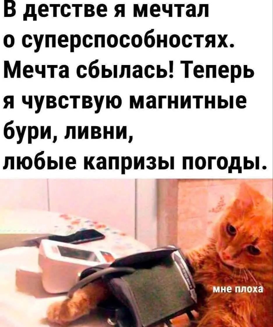 В детстве я мечтал о суперспособностях. Мечта сбылась! Теперь я чувствую магнитные бури, ливни, любые капризы погоды. мне плохо