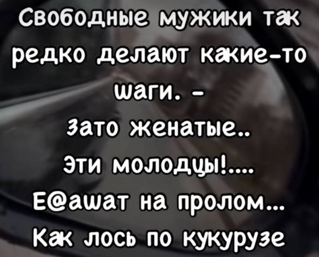 Свободные мужики так редко делают какие-то шаги. - Зато женатые.. эти молодцы!.... Е@ашат на пролом... Как лось по кукурузе