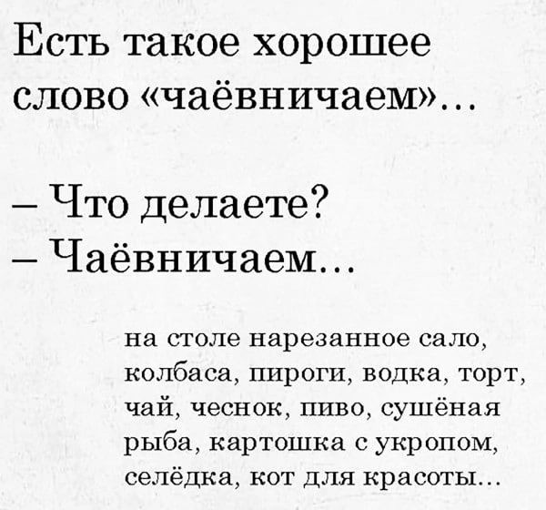 Есть такое хорошее слово «чаёвничаем»... – Что делаете? – Чаёвничаем... на столе нарезанное сало, колбаса, пироги, водка, торт, чай, чеснок, пиво, сушёная рыба, картошка с укропом, селёдка, кот для красоты...