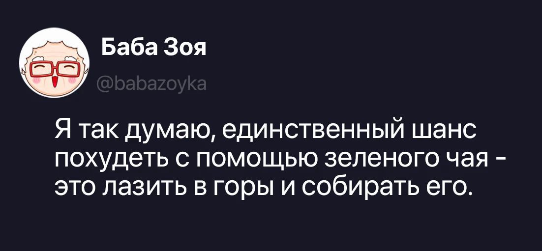 Баба Зоя @babazoyka Я так думаю, единственный шанс похудеть с помощью зеленого чая - это лазить в горы и собирать его.