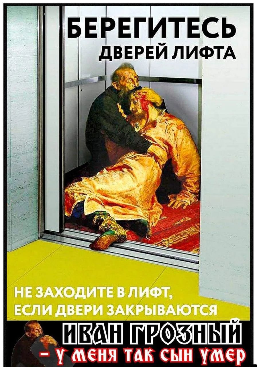 Берегитесь дверей лифта. Не заходите в лифт, если двери закрываются. Иван Грозный - у меня так сын умер.
