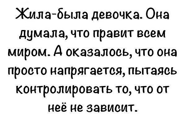 Жила-была девочка. Она думала, что правит всем миром. А оказалось, что она просто напрягается, пытаясь контролировать то, что от неё не зависит.