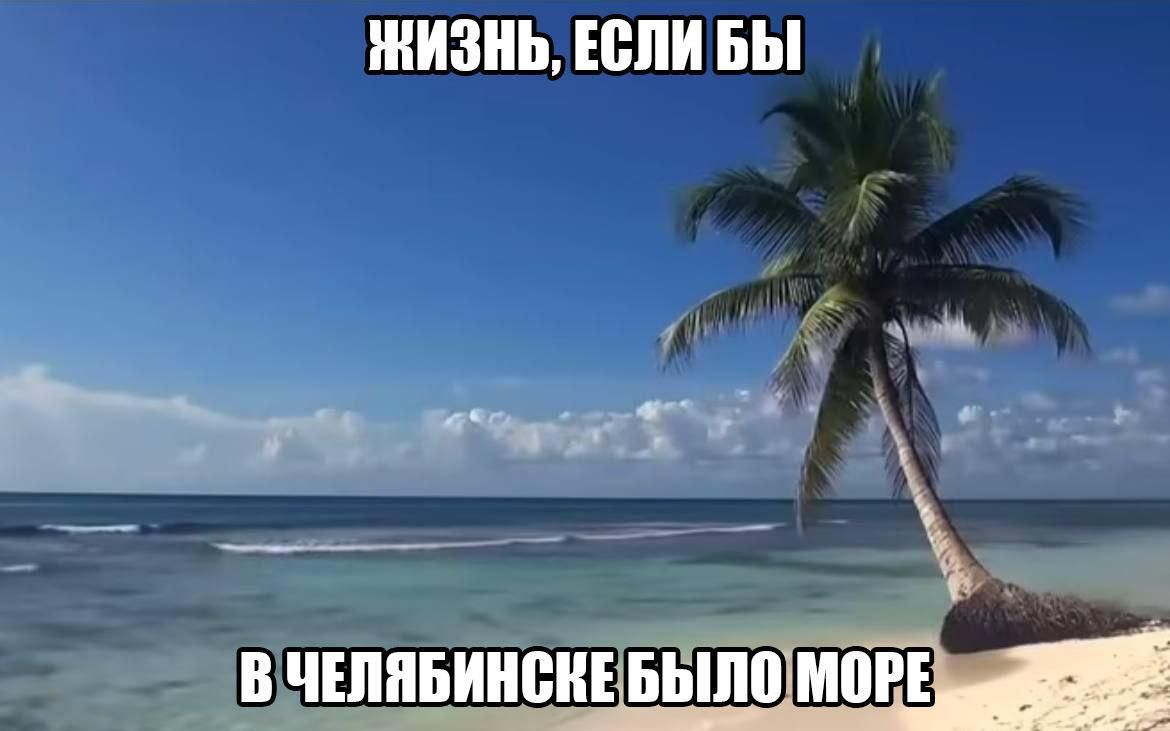 ЖИЗНЬ, ЕСЛИ БЫ В ЧЕЛЯБИНСКЕ БЫЛО МОРЕ