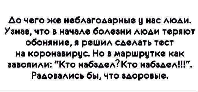 До чего же неблагодарные у нас люди. Узнав, что в начале болезни люди теряют обоняние, я решил сделать тест на коронавирус. Но в маршрутке как завопили: 